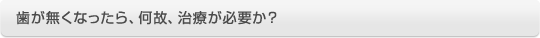 歯が無くなったら、何故、治療が必要か?
